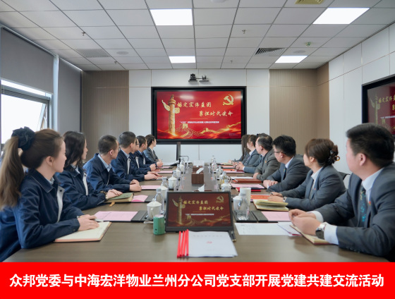 众邦党委与中海宏洋物业兰州分公司党支部开展党建共建交流活动